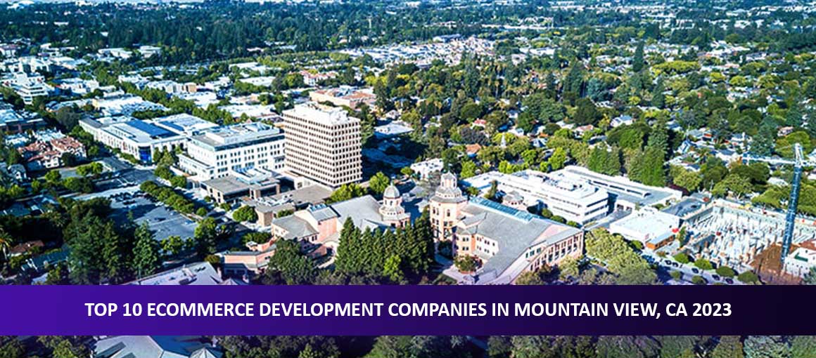 Top 10 Ecommerce Development Companies In Mountain View CA 2023 
